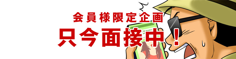 会員様限定企画 只今面接中!